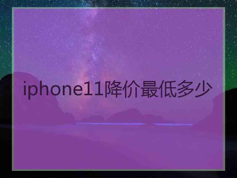 iphone11降价最低多少