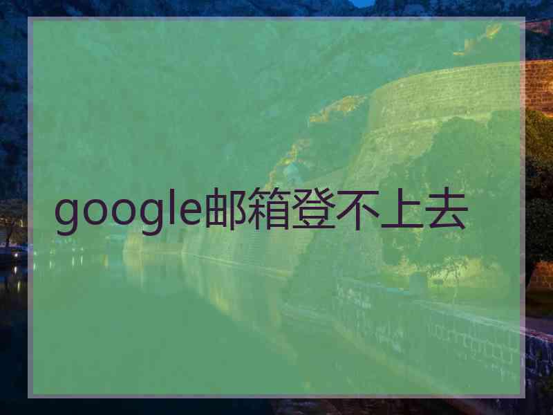 google邮箱登不上去