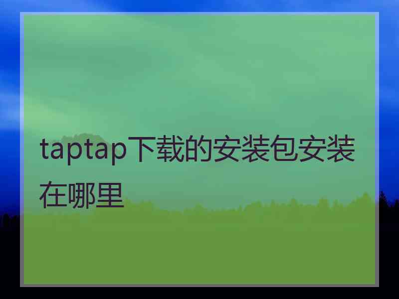 taptap下载的安装包安装在哪里