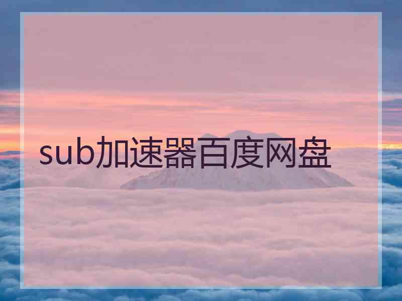 sub加速器百度网盘