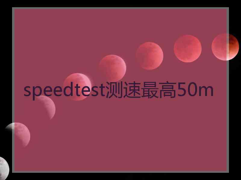 speedtest测速最高50m