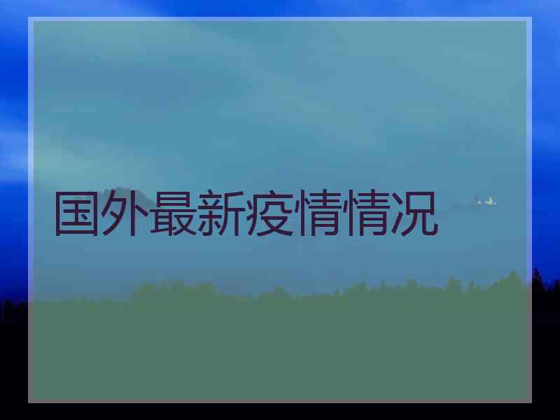 国外最新疫情情况