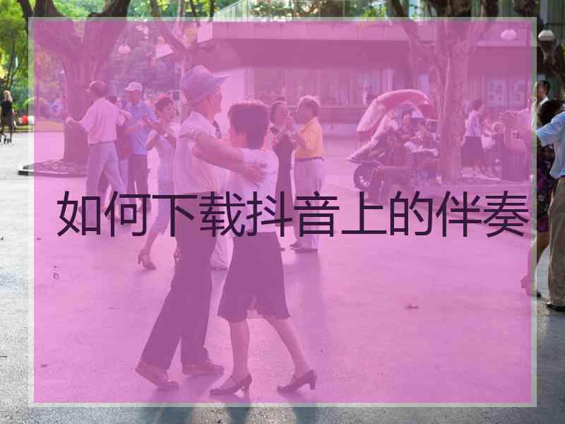 如何下载抖音上的伴奏