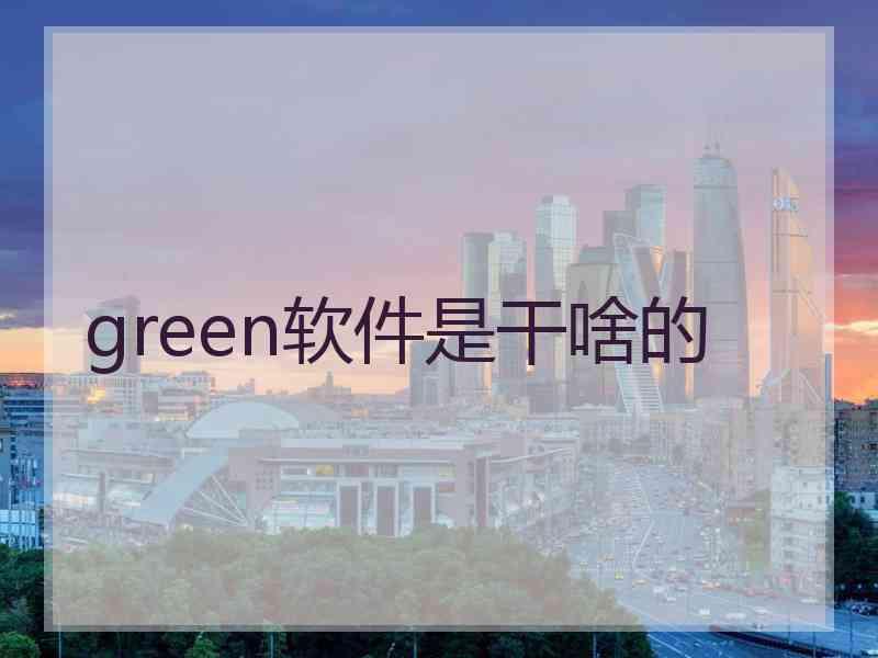 green软件是干啥的