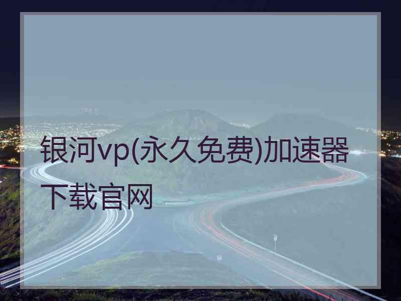 银河vp(永久免费)加速器下载官网