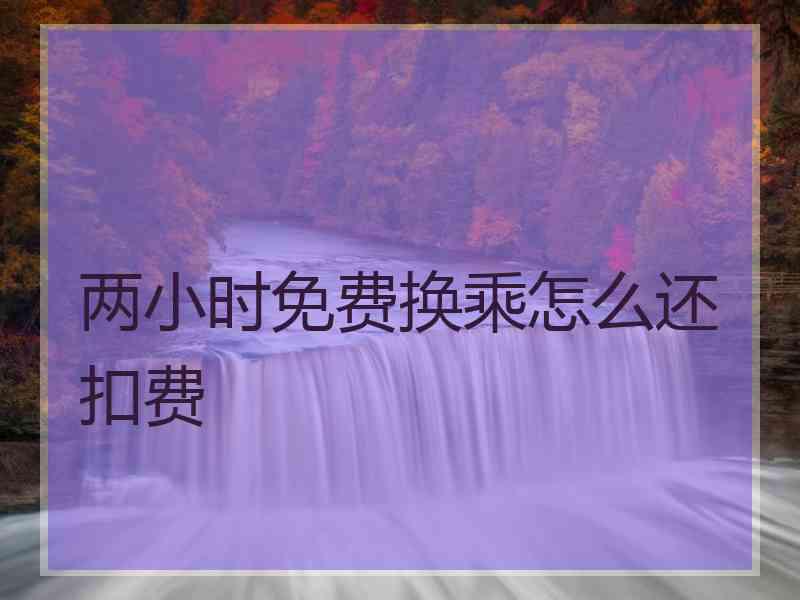 两小时免费换乘怎么还扣费