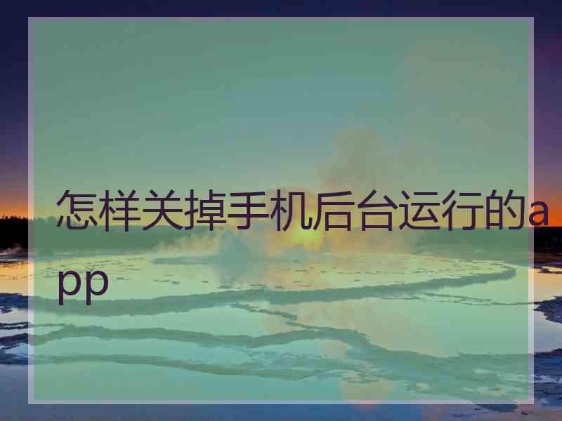 怎样关掉手机后台运行的app