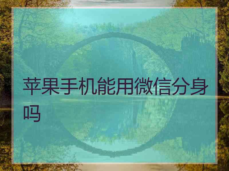 苹果手机能用微信分身吗