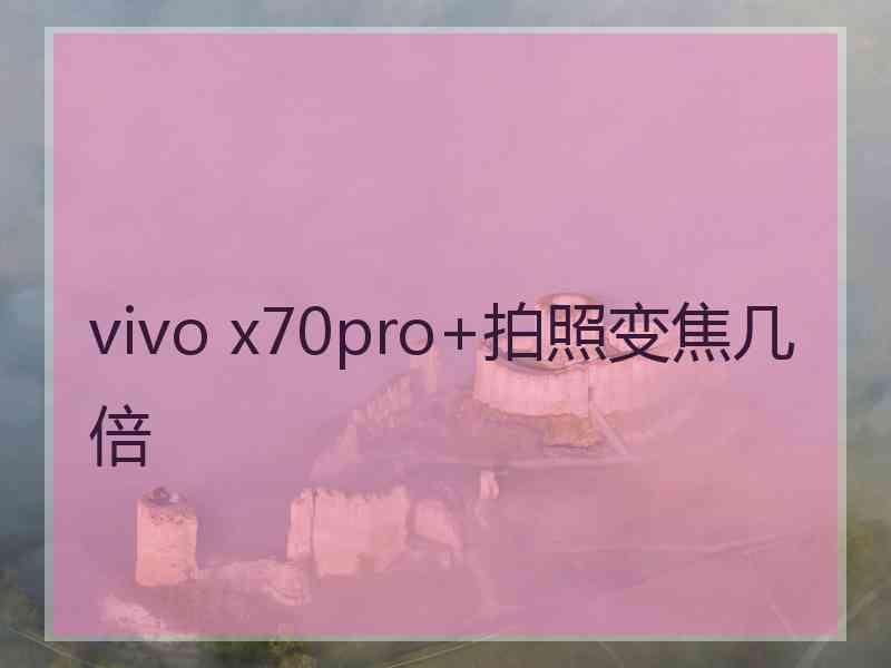 vivo x70pro+拍照变焦几倍