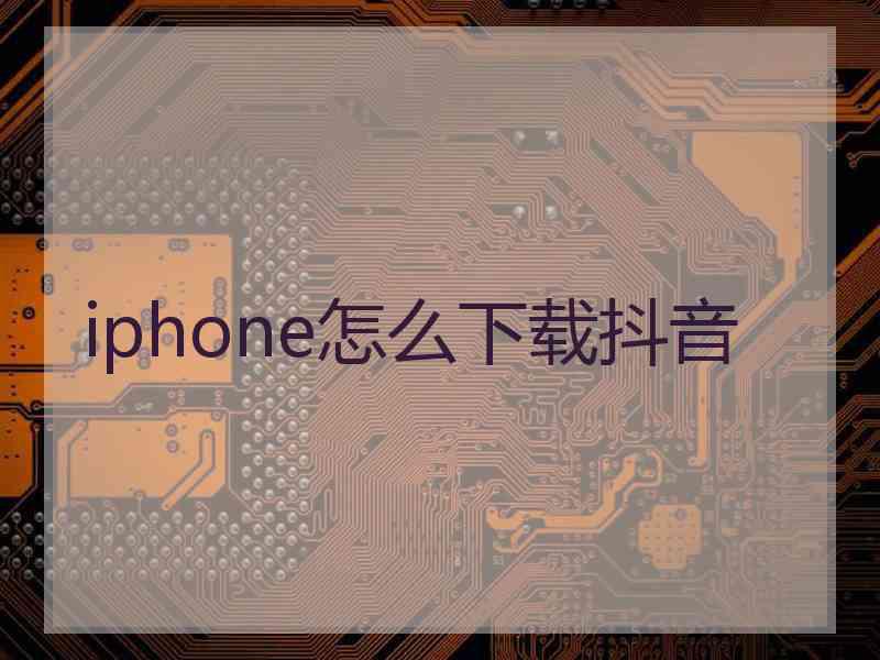 iphone怎么下载抖音