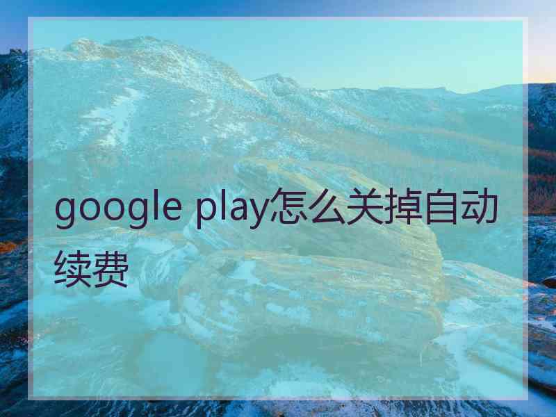 google play怎么关掉自动续费