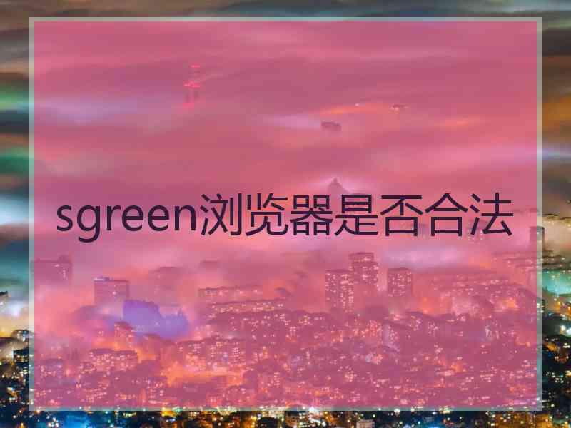 sgreen浏览器是否合法