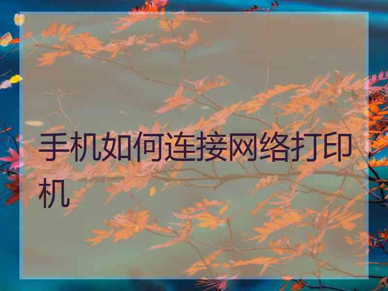 手机如何连接网络打印机