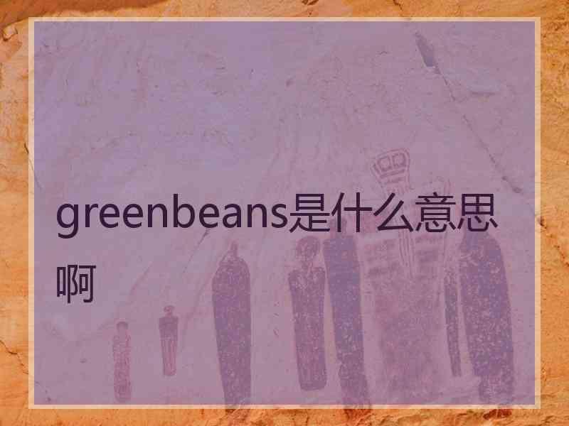 greenbeans是什么意思啊