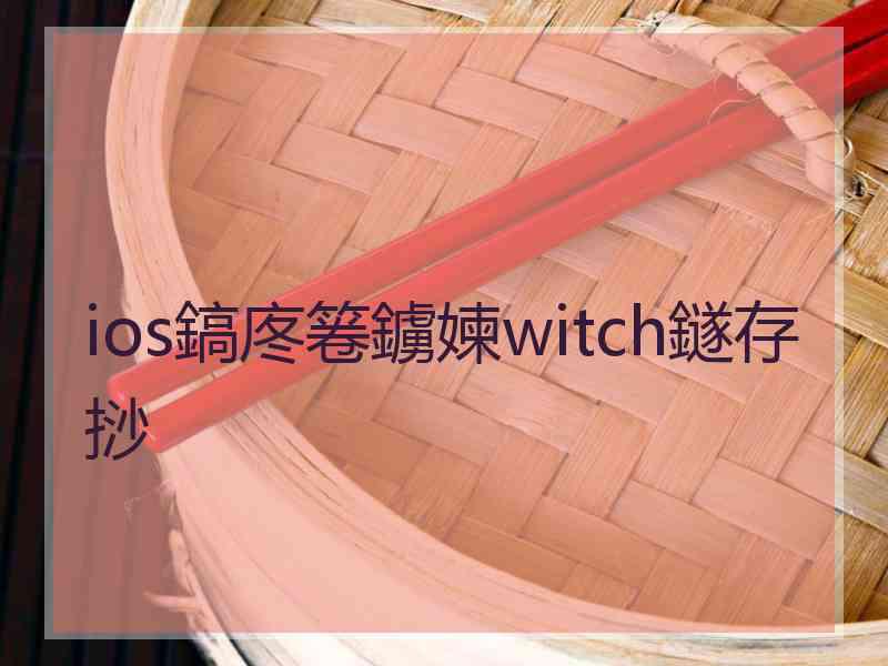 ios鎬庝箞鐪媡witch鐩存挱