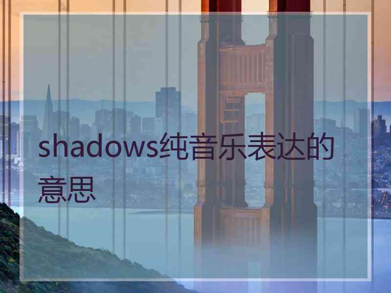 shadows纯音乐表达的意思