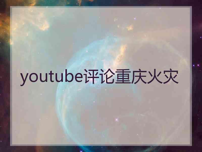 youtube评论重庆火灾