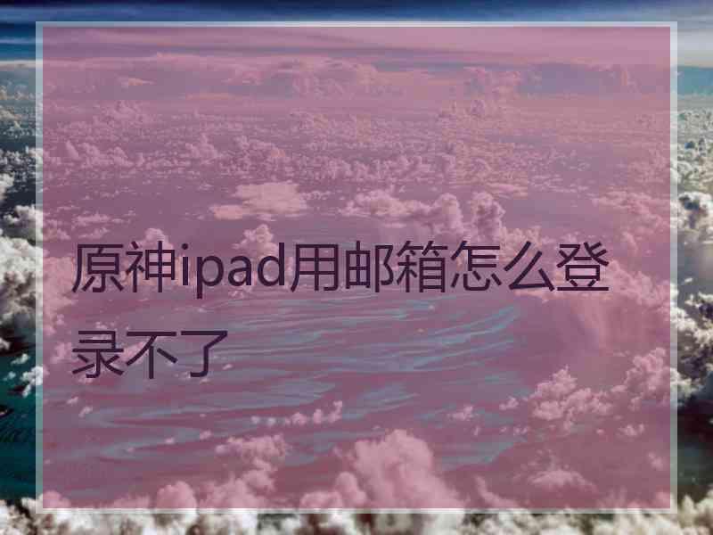 原神ipad用邮箱怎么登录不了