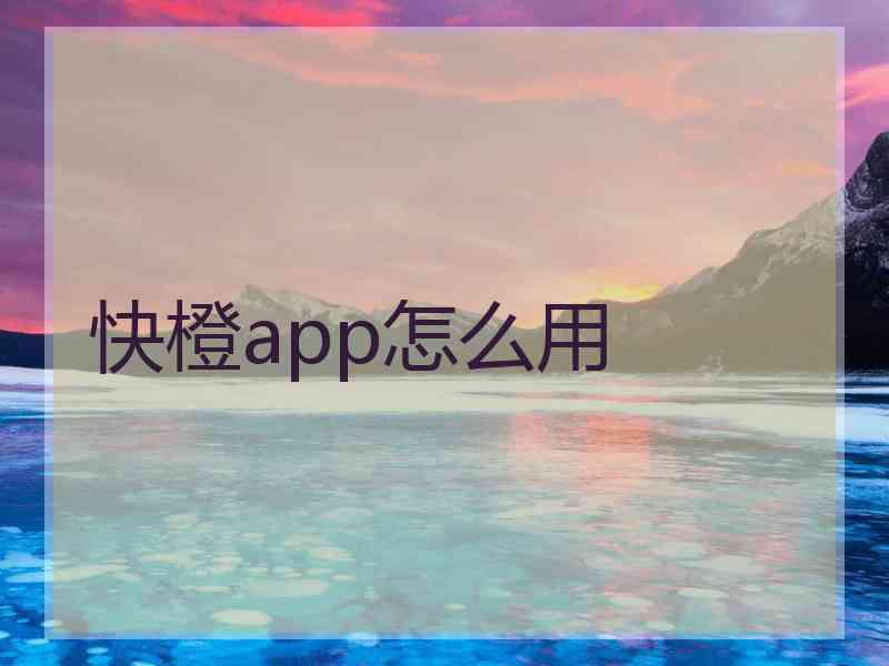 快橙app怎么用