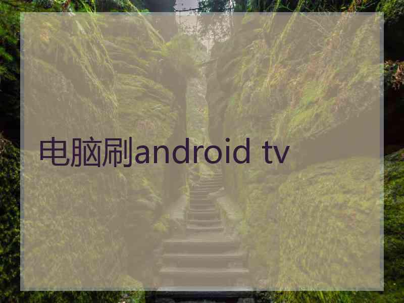 电脑刷android tv