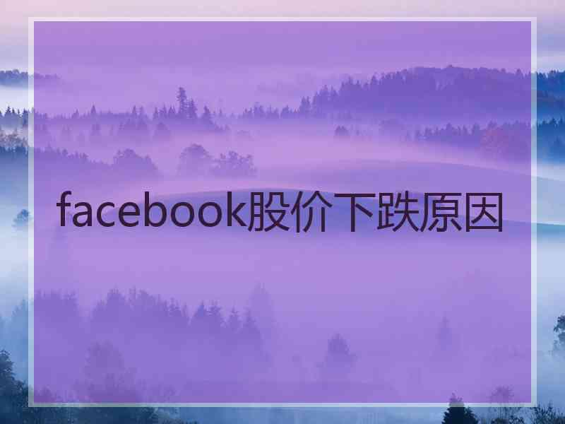 facebook股价下跌原因