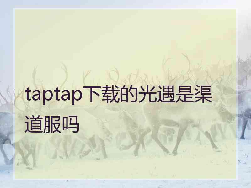 taptap下载的光遇是渠道服吗