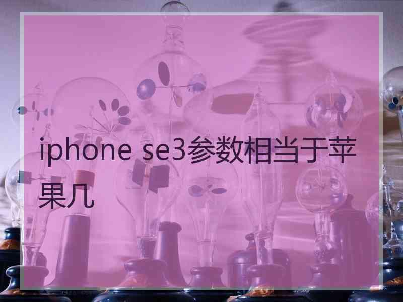 iphone se3参数相当于苹果几