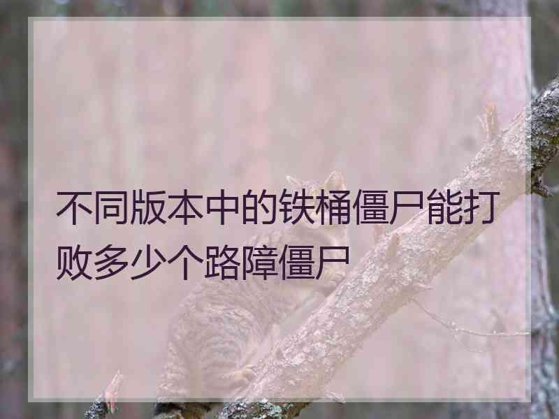 不同版本中的铁桶僵尸能打败多少个路障僵尸