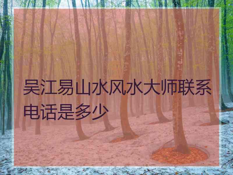 吴江易山水风水大师联系电话是多少