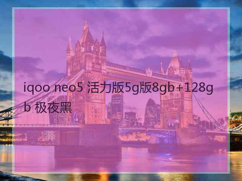 iqoo neo5 活力版5g版8gb+128gb 极夜黑