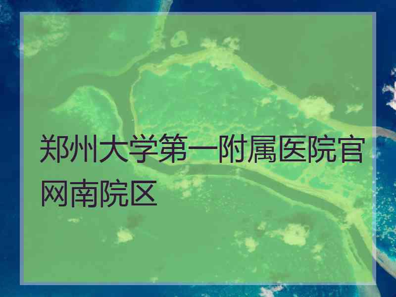 郑州大学第一附属医院官网南院区