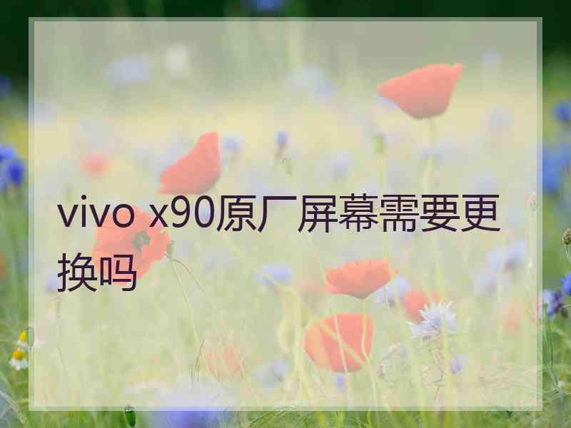 vivo x90原厂屏幕需要更换吗