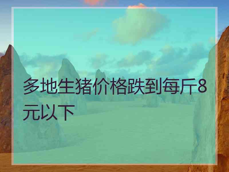 多地生猪价格跌到每斤8元以下