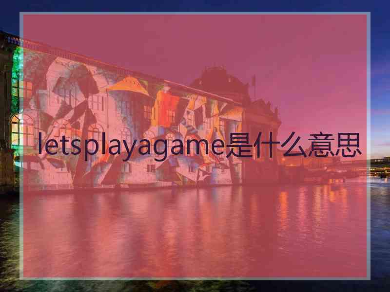 letsplayagame是什么意思