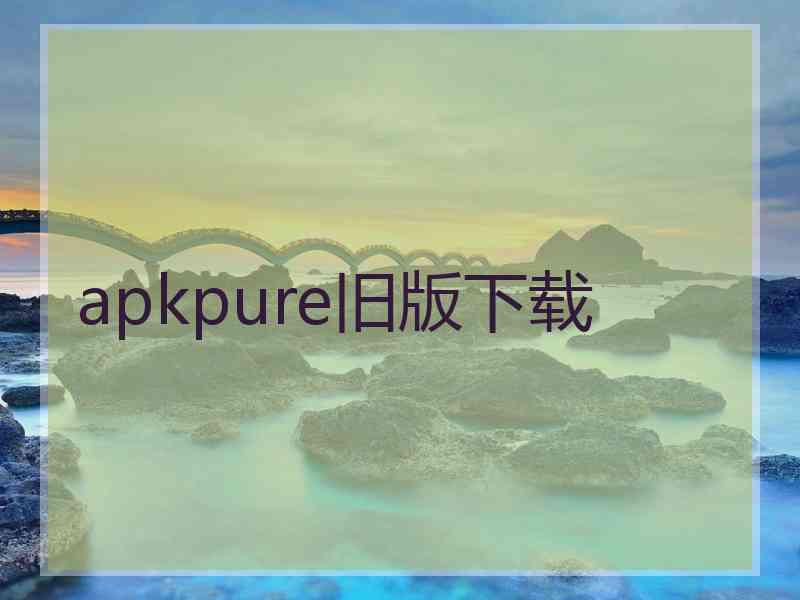 apkpure旧版下载