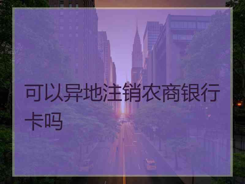 可以异地注销农商银行卡吗