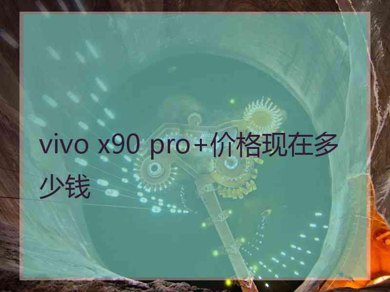 vivo x90 pro+价格现在多少钱