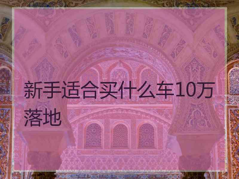 新手适合买什么车10万落地