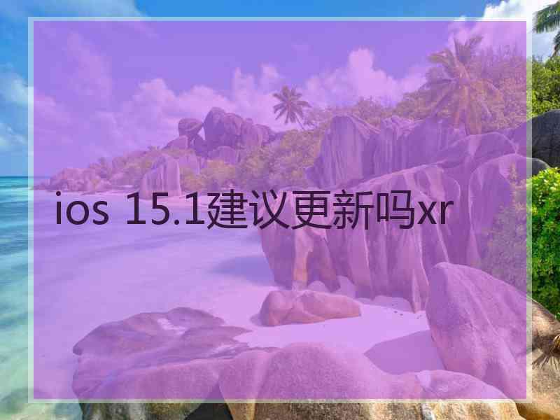 ios 15.1建议更新吗xr