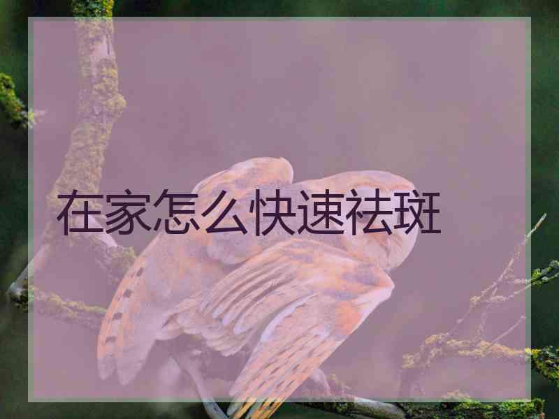 在家怎么快速祛斑