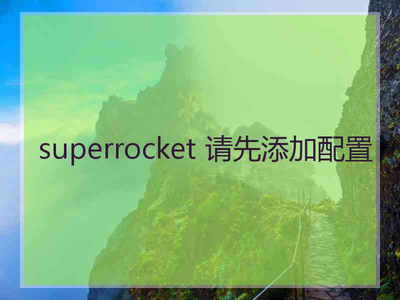 superrocket 请先添加配置