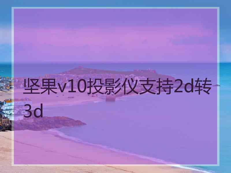 坚果v10投影仪支持2d转3d