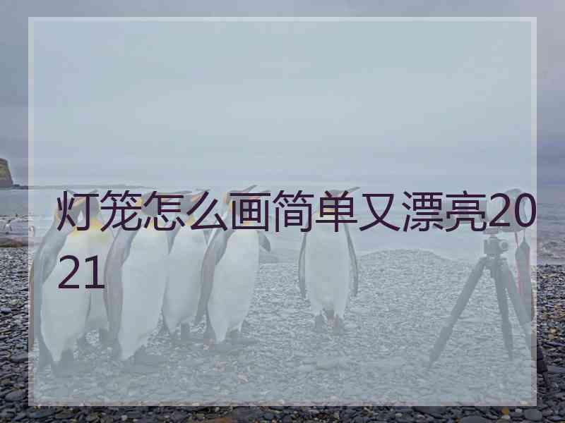 灯笼怎么画简单又漂亮2021