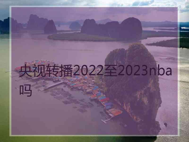 央视转播2022至2023nba吗