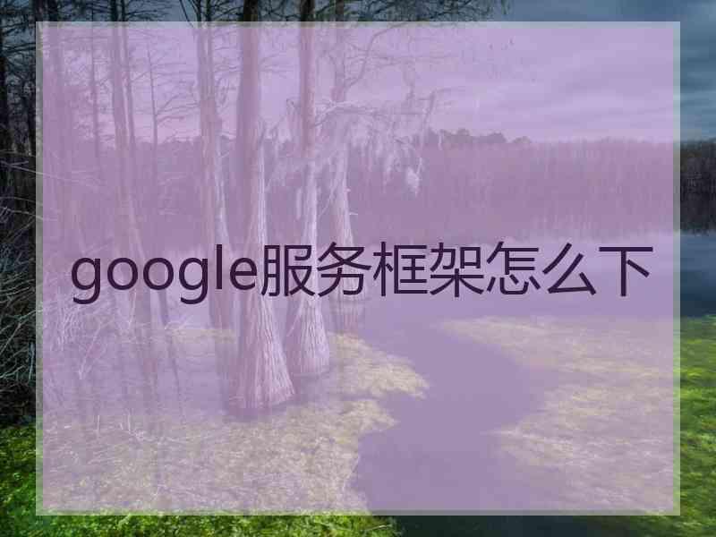 google服务框架怎么下