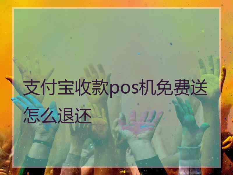 支付宝收款pos机免费送怎么退还