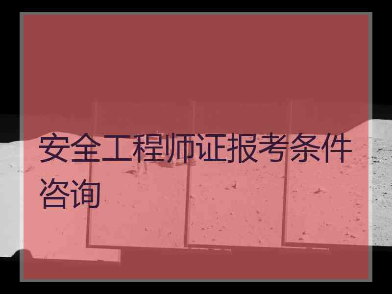 安全工程师证报考条件咨询