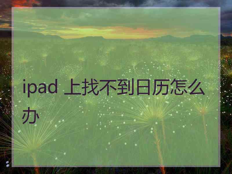 ipad 上找不到日历怎么办