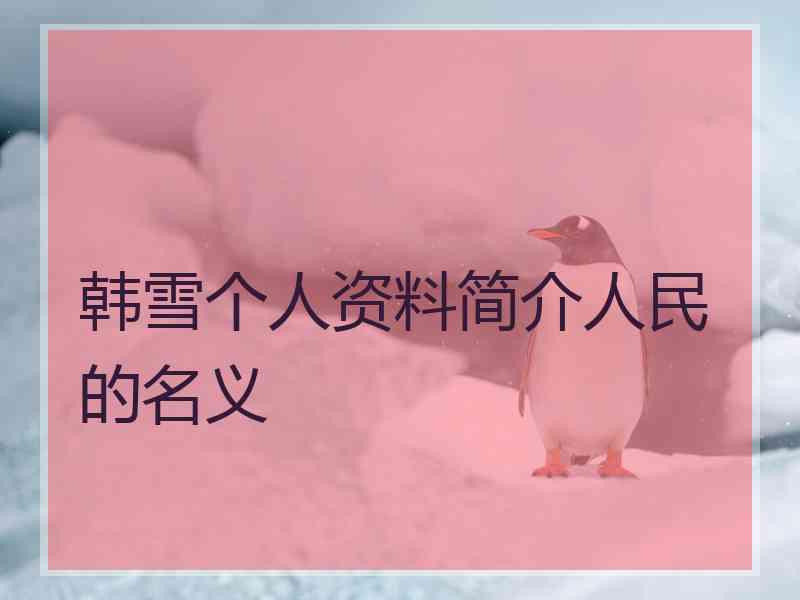 韩雪个人资料简介人民的名义