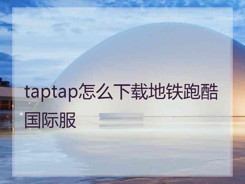 taptap怎么下载地铁跑酷国际服